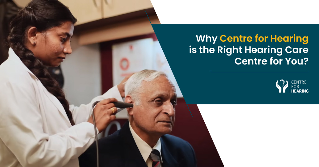 Why Centre for Hearing® is the Right Hearing Care Centre for You?